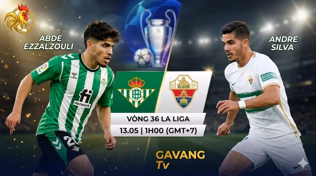 Nhận định tỷ số Real Betis vs Elche vòng 36 La Liga tranh vé dự Champions League trên Gavang TV